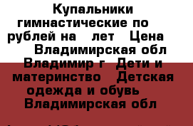 Купальники гимнастические по 200 рублей на 5 лет › Цена ­ 200 - Владимирская обл., Владимир г. Дети и материнство » Детская одежда и обувь   . Владимирская обл.